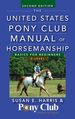 The United States Pony Club Manual of Horsemanship: Basics for Beginners/D Level by Harris, Susan E.