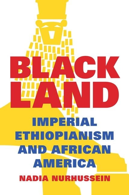 Black Land: Imperial Ethiopianism and African America by Nurhussein, Nadia