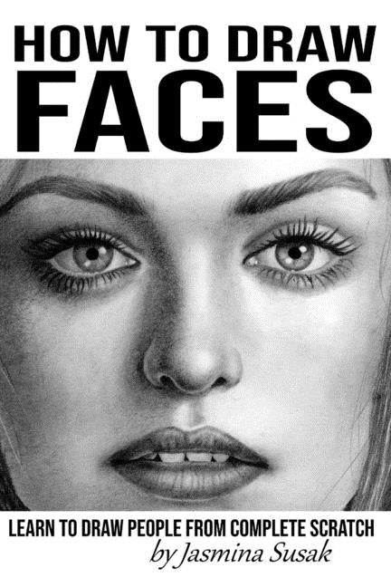 How to Draw Faces: Learn to Draw People from Complete Scratch by Susak, Jasmina