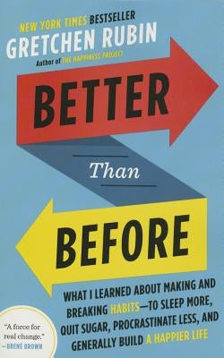 Better Than Before: What I Learned about Making and Breaking Habits--To Sleep More, Quit Sugar, Procrastinate Less, and Generally Build a by Rubin, Gretchen