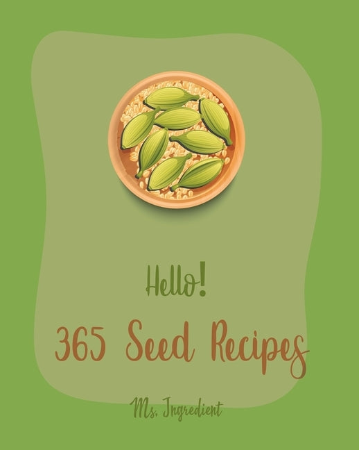 Hello! 365 Seed Recipes: Best Seed Cookbook Ever For Beginners [Tropical Smoothie Recipe Book, Mini Muffin Recipes, Flax Seed Cookbook, Poppy C by Ingredient