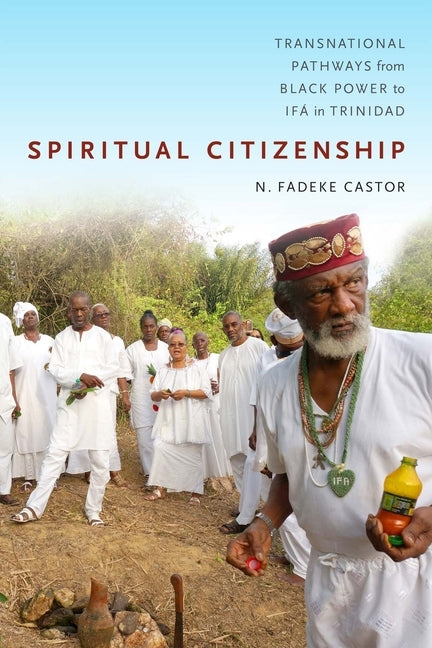 Spiritual Citizenship: Transnational Pathways from Black Power to Ifá in Trinidad by Castor, N. Fadeke