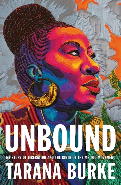 Unbound: My Story of Liberation and the Birth of the Me Too Movement by Burke, Tarana