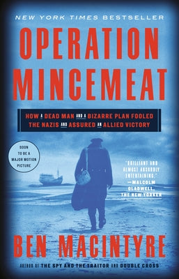 Operation Mincemeat: How a Dead Man and a Bizarre Plan Fooled the Nazis and Assured an Allied Victory by Macintyre, Ben