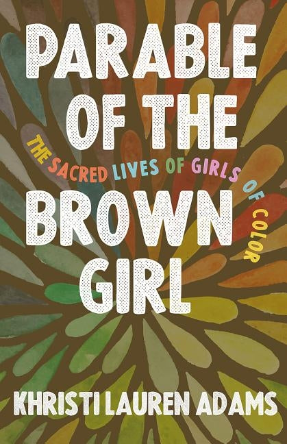 Parable of the Brown Girl: The Sacred Lives of Girls of Color by Adams, Khristi Lauren