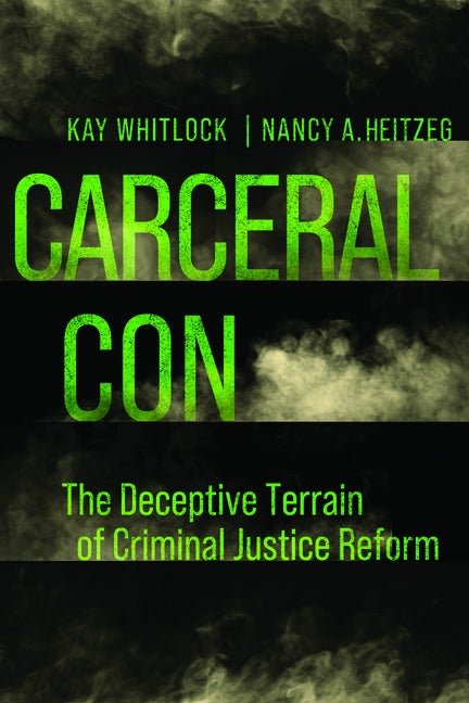 Carceral Con: The Deceptive Terrain of Criminal Justice Reform by Whitlock, Kay