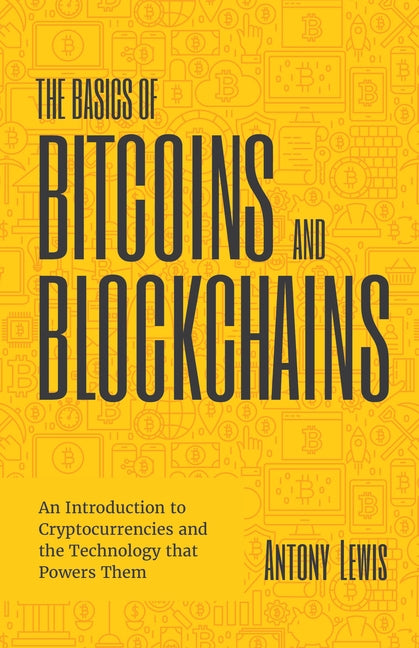 The Basics of Bitcoins and Blockchains: An Introduction to Cryptocurrencies and the Technology That Powers Them (Cryptography, Crypto Trading, Digital by Lewis, Antony