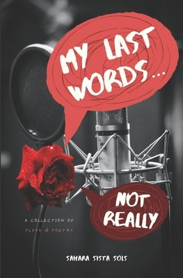 My Last Words... Not Really: Plays and Poetry by Sols, Sahara Sista