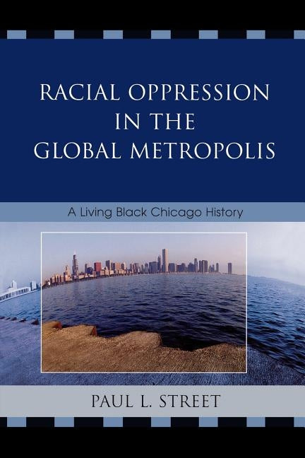 Racial Oppression in the Global Metropolis: A Living Black Chicago History by Street, Paul L.