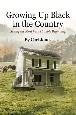 Growing Up Black in the Country: Getting the Most from Humble Beginnings by Jones, Carl