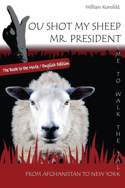 You shot my sheep, Mr President !: A unique message to the President of the United States of America, to stop his War in Afghanistan. by Kornfeld, William