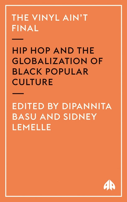 The Vinyl Ain't Final: Hip Hop and the Globalization of Black Popular Culture by Basu, Dipannita