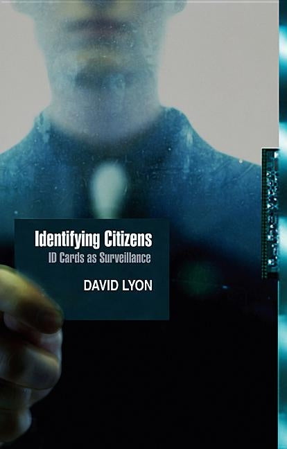 Identifying Citizens: ID Cards as Surveillance by Lyon, David
