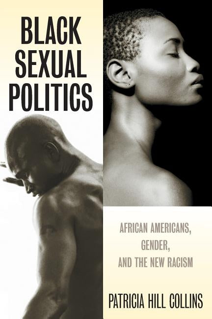 Black Sexual Politics: African Americans, Gender, and the New Racism by Hill Collins, Patricia