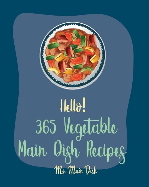 Hello! 365 Vegetable Main Dish Recipes: Best Vegetable Main Dish Cookbook Ever For Beginners [Book 1] by MS Main Dish