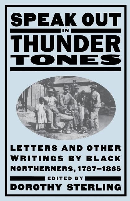 Speak Out in Thunder Tones: Letters and Other Writings by Black Northerners, 1787-1865 by Sterling, Dorothy