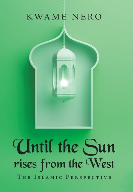 Until the Sun Rises from the West: The Islamic Perspective by Nero, Kwame