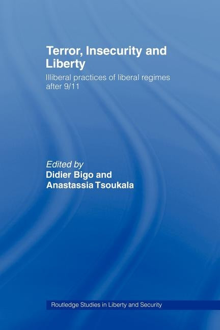 Terror, Insecurity and Liberty: Illiberal Practices of Liberal Regimes after 9/11 by Bigo, Didier