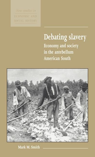 Debating Slavery: Economy and Society in the Antebellum American South by Smith, Mark M.