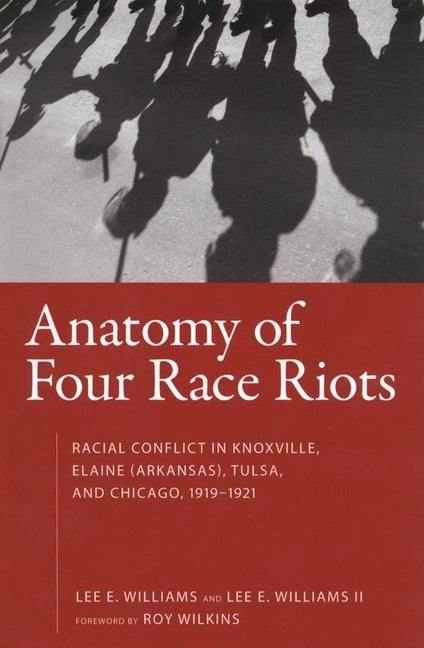 Anatomy of Four Race Riots: Racial Conflict in Knoxville, Elaine (Arkansas), Tulsa, and Chicago, 1919-1921 by Wilkins, Roy