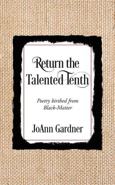 Return the Talented Tenth: Poetry birthed from Black-Matter by Gardner, JoAnn