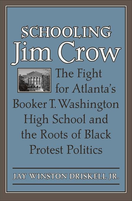 Schooling Jim Crow: The Fight for Atlanta's Booker T. Washington High School and the Roots of Black Protest Politics by Driskell, Jay Winston