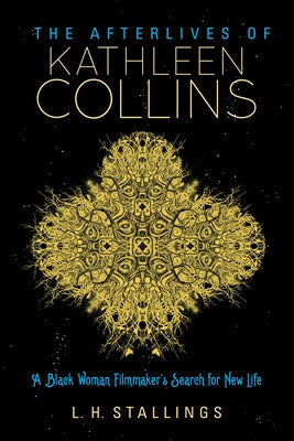 The Afterlives of Kathleen Collins: A Black Woman Filmmaker's Search for New Life by Stallings, L. H.