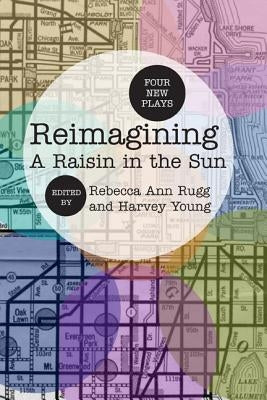 Reimagining a Raisin in the Sun: Four New Plays by Rugg, Rebecca Ann