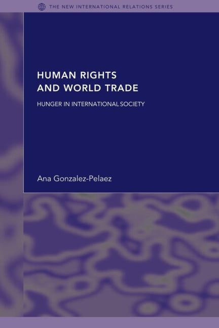 Human Rights and World Trade: Hunger in International Society by Gonzalez-Pelaez, Ana