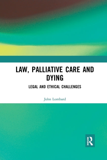 Law, Palliative Care and Dying: Legal and Ethical Challenges by Lombard, John