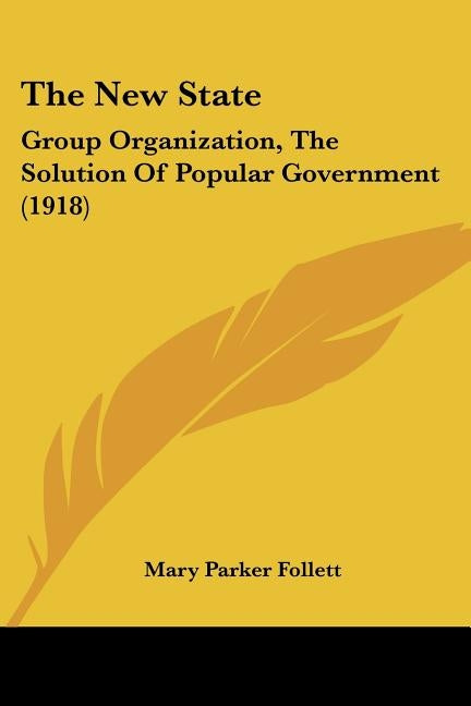 The New State: Group Organization, the Solution of Popular Government (1918) by Follett, Mary Parker