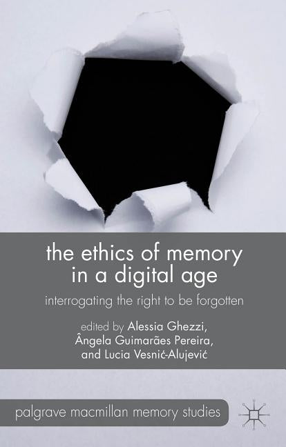 The Ethics of Memory in a Digital Age: Interrogating the Right to Be Forgotten by Ghezzi, A.