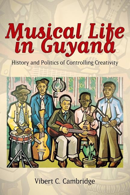 Musical Life in Guyana: History and Politics of Controlling Creativity by Cambridge, Vibert C.