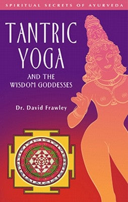 Tantric Yoga and the Wisdom Goddesses by Frawley, David