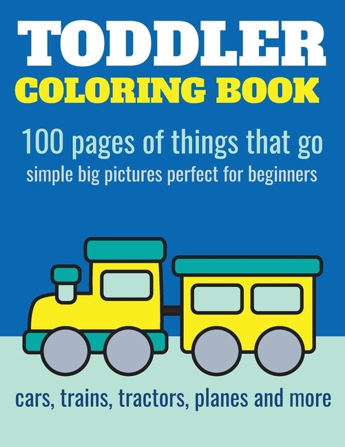 Toddler Coloring Book: 100 pages of things that go: Cars, trains, tractors, trucks coloring book for kids 2-4 by Nathan, Elita