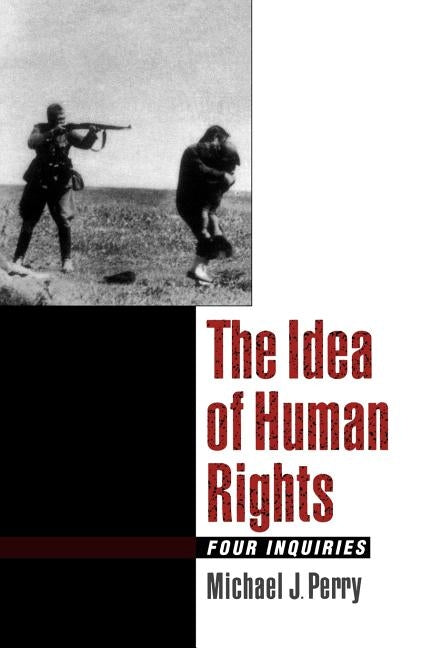 The Idea of Human Rights: Four Inquiries by Perry, Michael J.