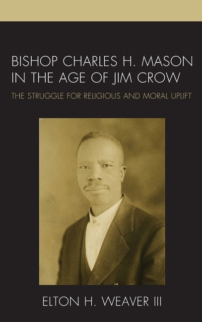 Bishop Charles H. Mason in the Age of Jim Crow: The Struggle for Religious and Moral Uplift by Weaver, Elton H., III