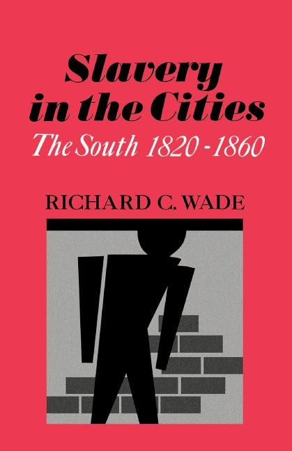 Slavery in the Cities: The South 1820-1860 by Wade, Richard C.