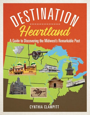 Destination Heartland: A Guide to Discovering the Midwest's Remarkable Past by Clampitt, Cynthia