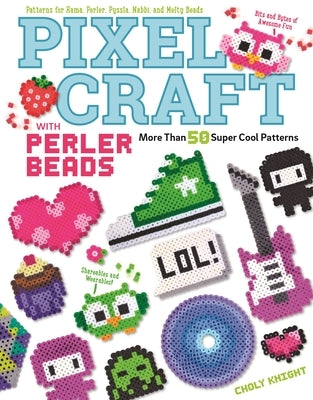 Pixel Craft with Perler Beads: More Than 50 Super Cool Patterns: Patterns for Hama, Perler, Pyssla, Nabbi, and Melty Beads by Knight, Choly