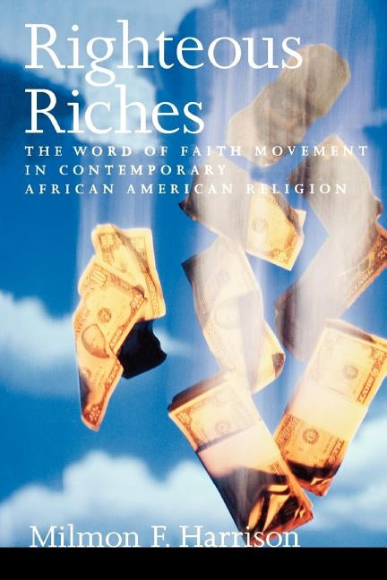 Righteous Riches: The Word of Faith Movement in Contemporary African American Religion by Harrison, Milmon F.