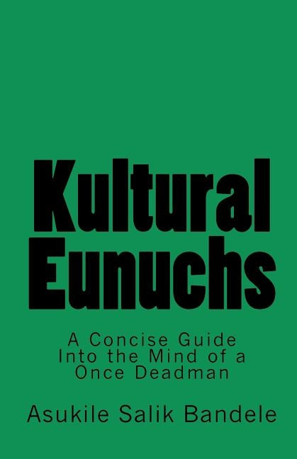 Kultural Eunuchs: A Concise Guide Into the Mind of a Once Deadman by Bandele, Asukile Salik