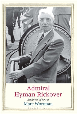 Admiral Hyman Rickover: Engineer of Power by Wortman, Marc