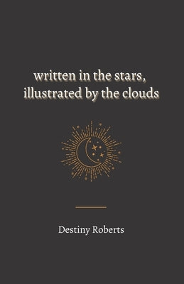 Written In the Stars, Illustrated By the Clouds by Roberts, Destiny