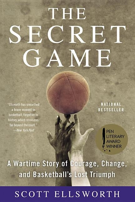 The Secret Game: A Wartime Story of Courage, Change, and Basketball's Lost Triumph by Ellsworth, Scott