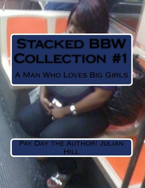 Stacked Bbw Collection #1: A Man Who Loves Big Girls by Julian Hill, Pay Day the Author/