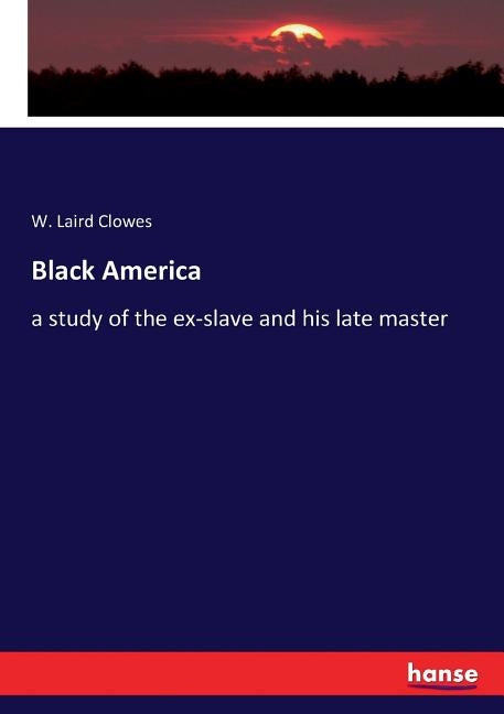 Black America: a study of the ex-slave and his late master by Clowes, W. Laird