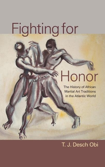 Fighting for Honor: The History of African Martial Arts in the Atlantic World by Desch Obi, T. J.