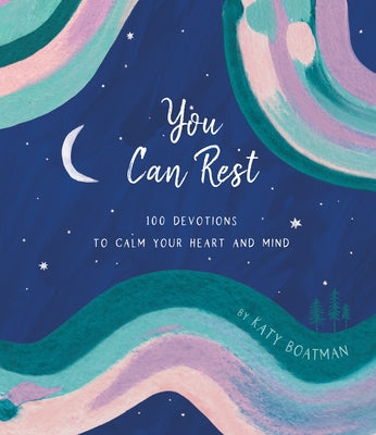 You Can Rest: 100 Devotions to Calm Your Heart and Mind by Boatman, Katy