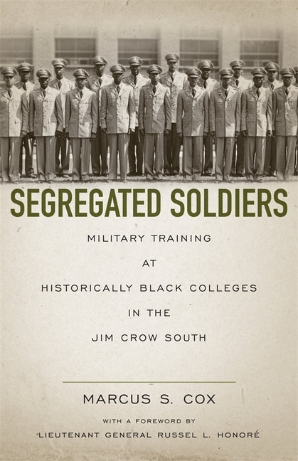 Segregated Soldiers: Military Training at Historically Black Colleges in the Jim Crow South by Cox, Marcus S.